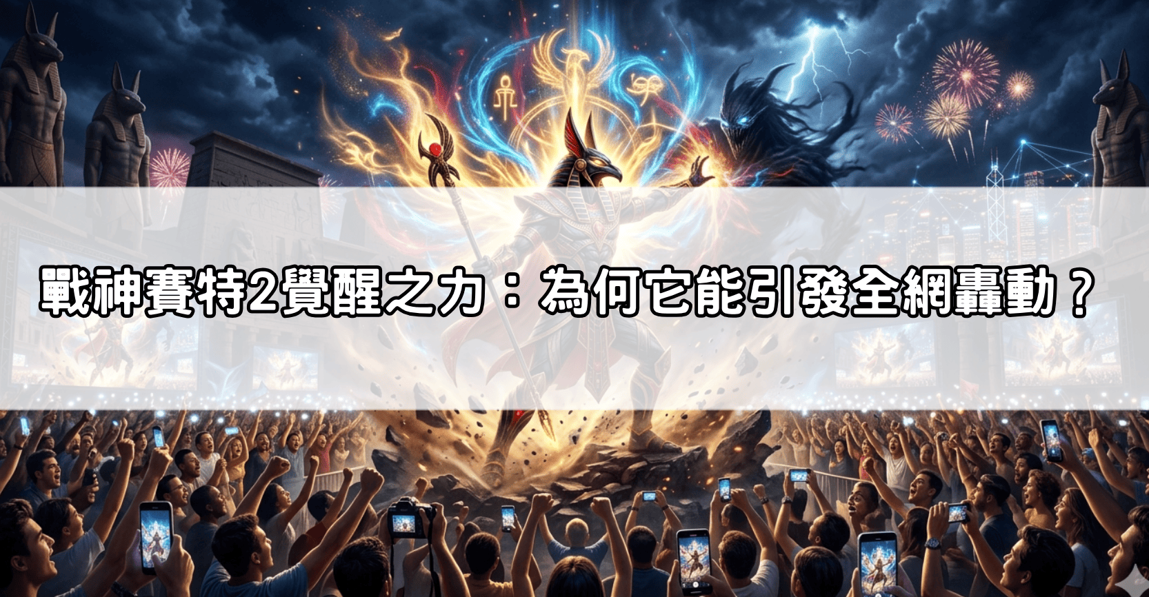 戰神塞特2覺醒之力：為何它能引發全網轟動？